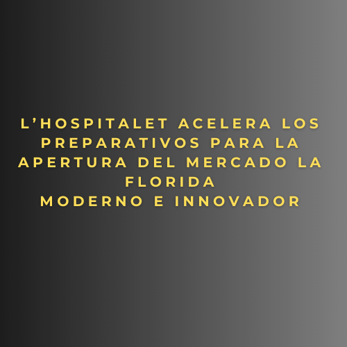 L’Hospitalet acelera los preparativos para la apertura del Mercado La Florida moderno e innovador