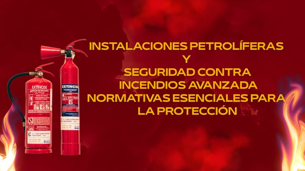 Instalaciones Petrolíferas y Seguridad Contra Incendios Avanzada: Normativas Esenciales Para la Protección