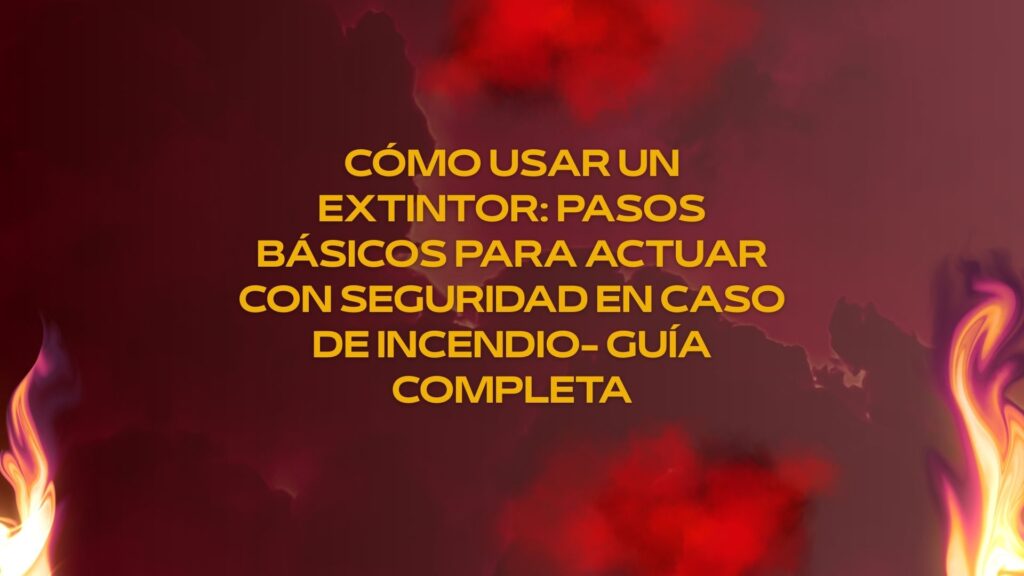 Cómo usar un extintor: pasos básicos para actuar con seguridad en caso de incendio- Guía completa