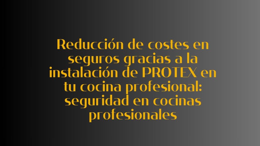 Reducción de costes en seguros gracias a la instalación de PROTEX en tu cocina profesional: seguridad en cocinas profesionales