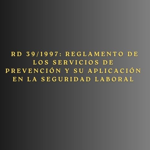 RD 39/1997: Reglamento de los Servicios de Prevención y su Aplicación en la Seguridad Laboral