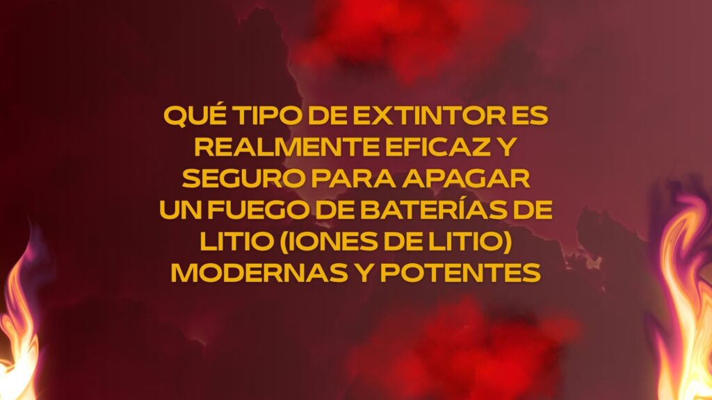 Qué tipo de extintor es realmente eficaz y seguro para apagar un fuego de baterías de litio (iones de litio) modernas y potentes