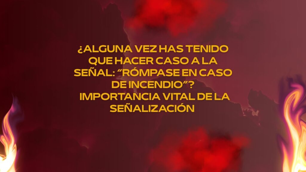 ¿Alguna vez has tenido que hacer caso a la señal: “Rómpase en caso de incendio”? Importancia vital de la señalización