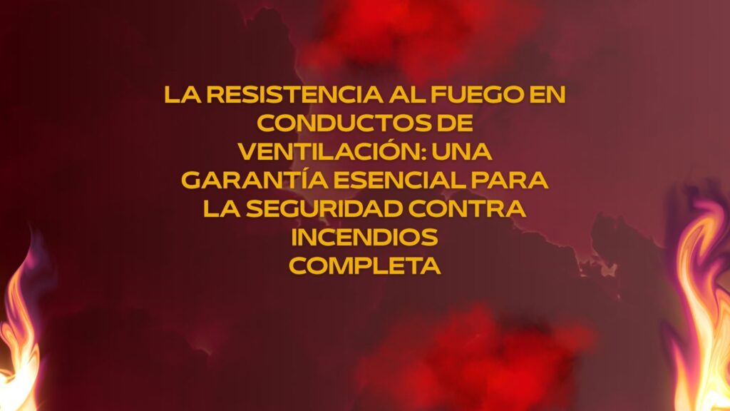 La resistencia al fuego en conductos de ventilación: una garantía esencial para la seguridad contra incendios- Completa