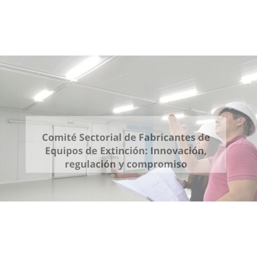 Comité Sectorial de Fabricantes de Equipos de Extinción: Innovación, regulación y compromiso