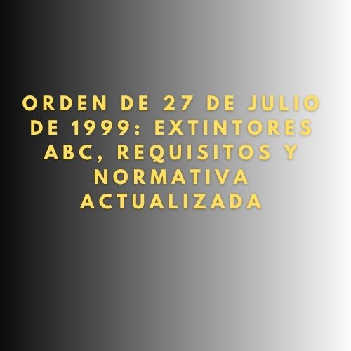Orden de 27 de julio de 1999: Extintores ABC, Requisitos y Normativa Actualizada