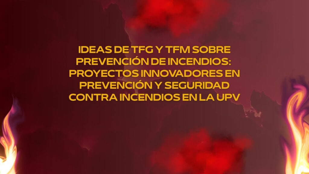 Ideas de TFG y TFM sobre prevención de incendios: Proyectos innovadores en prevención y seguridad contra incendios en la UPV.