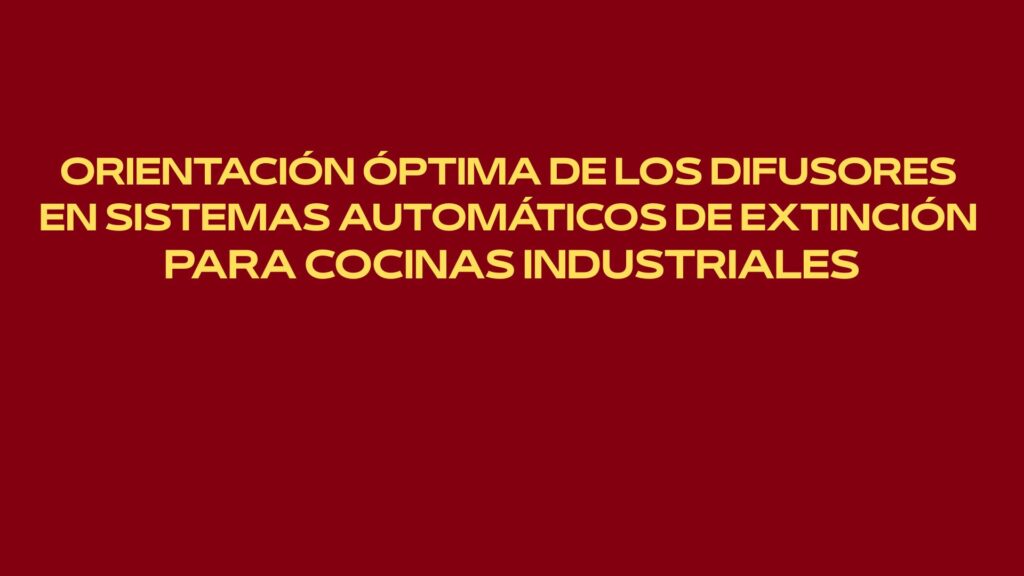 Orientación óptima de los difusores en sistemas automáticos de extinción para cocinas industriales. Fundamentos técnicos de la protección
