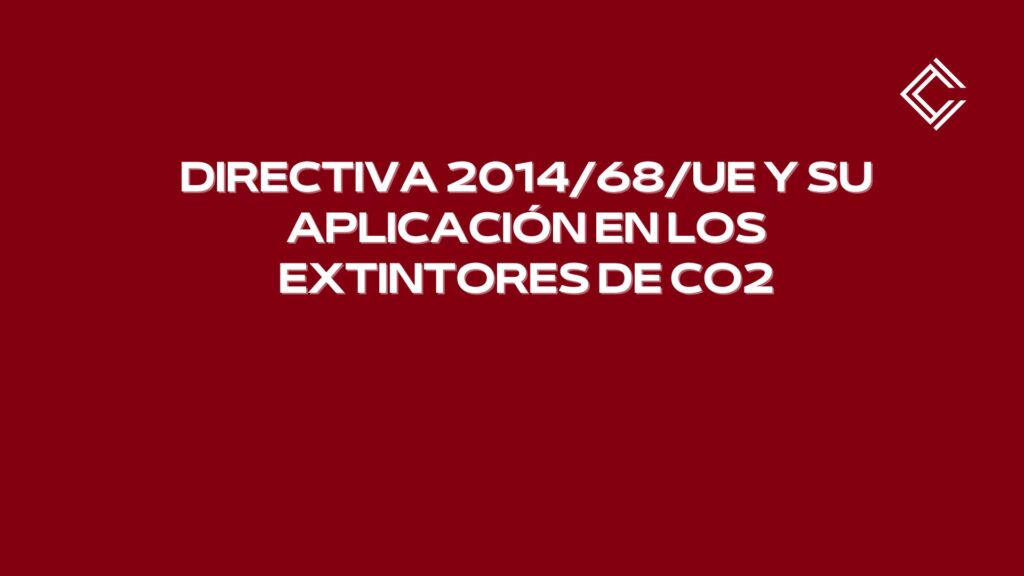 Directiva 2014/68/UE y su aplicación en los extintores de CO2. Marco europeo de seguridad industrial y responsabilidad técnica.