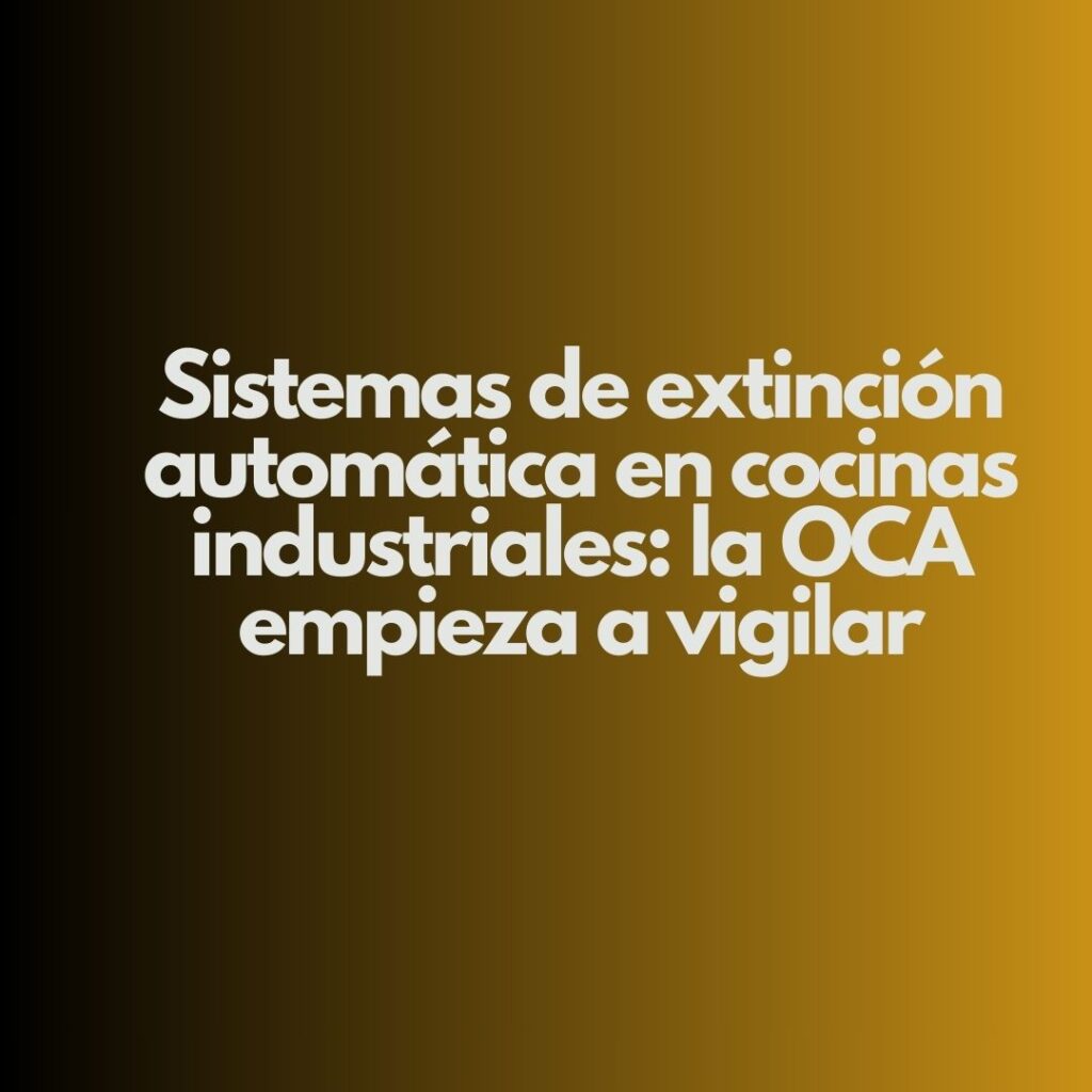 Sistemas de extinción automática en cocinas industriales: la OCA empieza a vigilar. Una advertencia clara para la hostelería profesional.