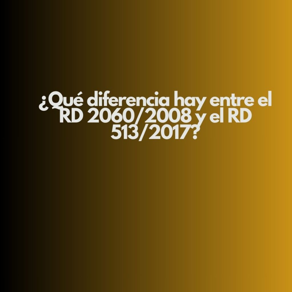 ¿Qué diferencia hay entre el RD 2060/2008 y el RD 513/2017?