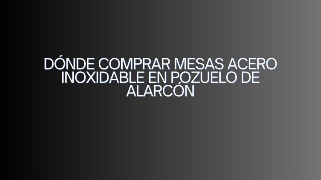 Dónde comprar mesas acero inoxidable en Pozuelo de Alarcón. Guía completa y detallada para equipar cocinas profesionales con máxima eficiencia.