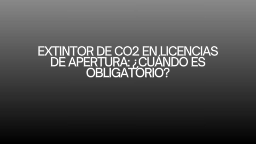 Extintor de co2 en licencias de apertura: ¿cuándo es obligatorio? La revisión técnica que condiciona la concesión de una licencia de actividad.