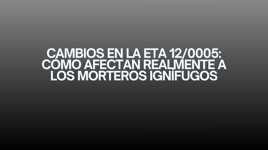 Cambios en la ETA 12/0005: cómo afectan realmente a los morteros ignífugos