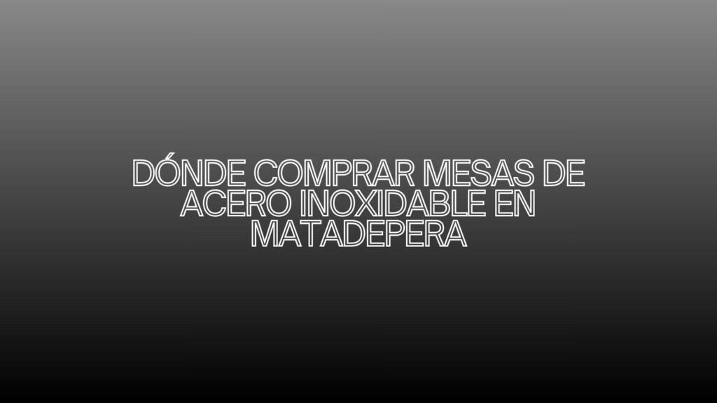 Dónde comprar mesas de acero inoxidable en Matadepera. Guía profesional para elegir mesas de acero inoxidable de alta calidad.