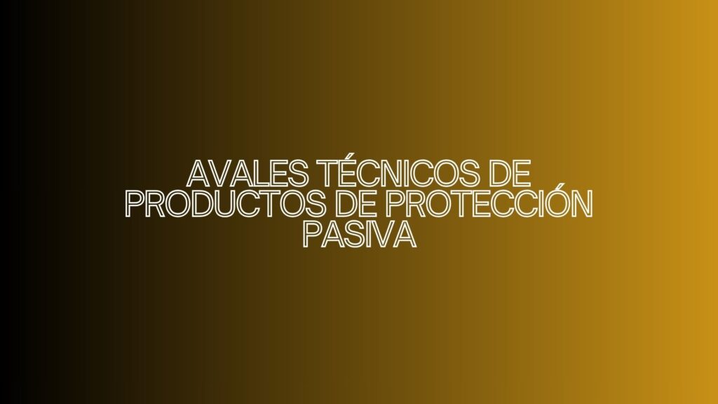 Avales Técnicos de Productos de Protección Pasiva. Claves para entender la certificación en seguridad contra incendios.
