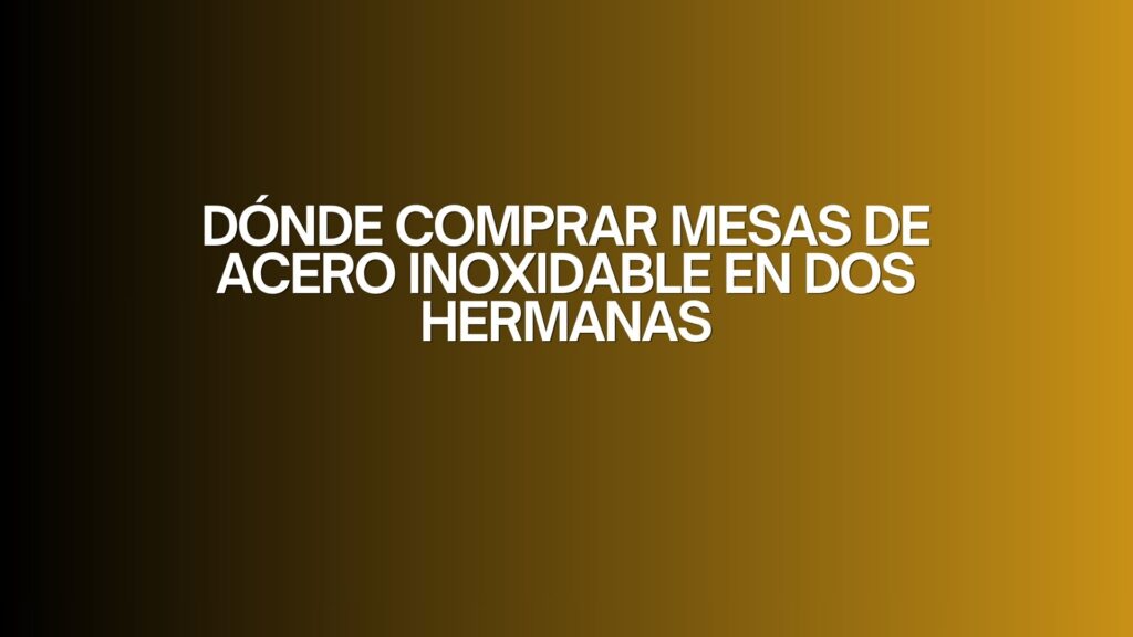 Dónde comprar mesas de acero inoxidable en dos hermanas. Guía profesional para elegir equipamiento de alto rendimiento en hostelería.