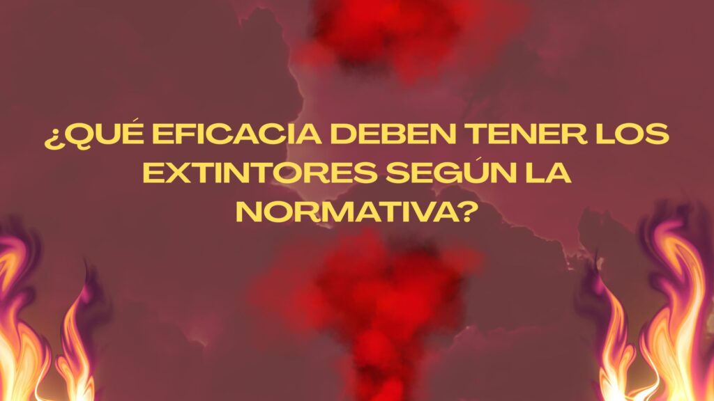 ¿Qué eficacia deben tener los extintores según la normativa? La eficacia de los extintores: un factor determinante en la protección contra incendios.