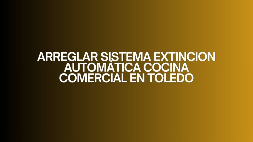 Arreglar sistema extincion automática cocina comercial en toledo