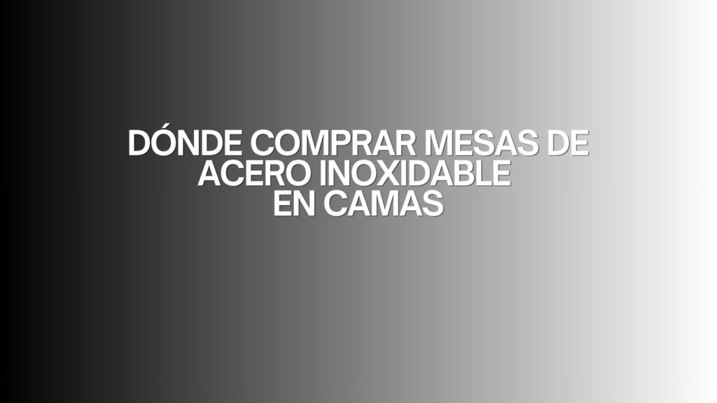 Dónde comprar mesas de acero inoxidable en Camas. Guía profesional para elegir equipamiento de alta calidad.