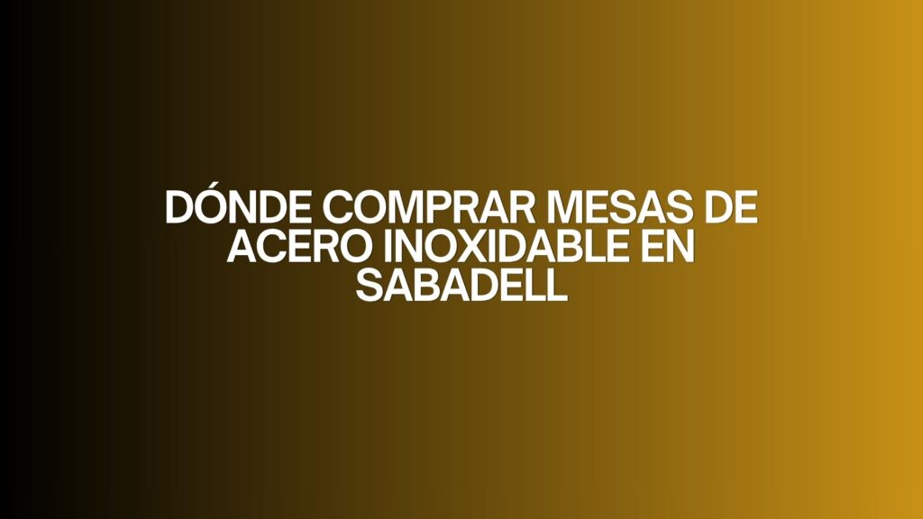 Dónde comprar mesas de acero inoxidable en Sabadell. Guía profesional para elegir mesas de acero inoxidable de alta calidad.
