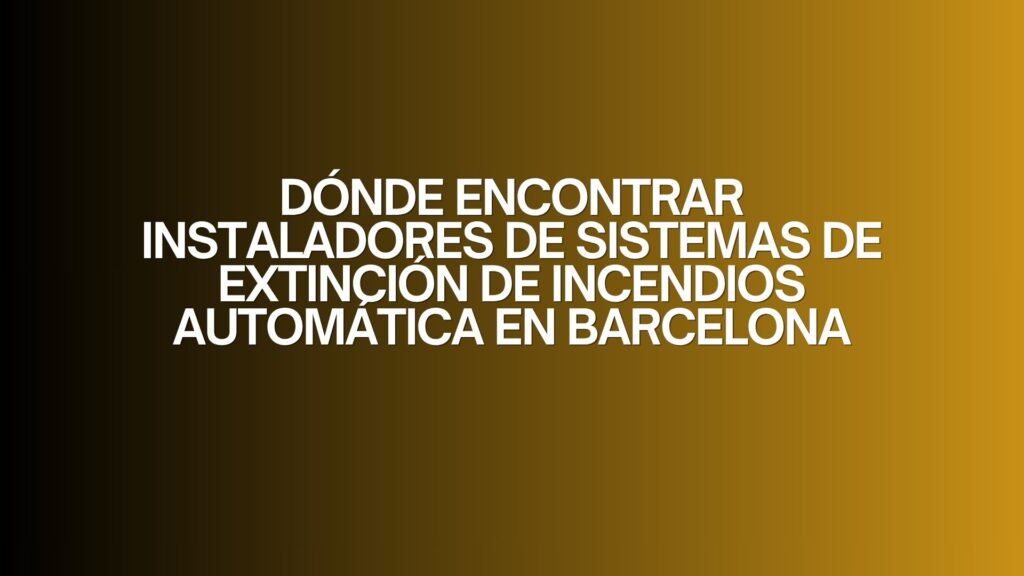 Dónde encontrar instaladores de sistemas de extinción de incendios automática en Barcelona. La seguridad contra incendios