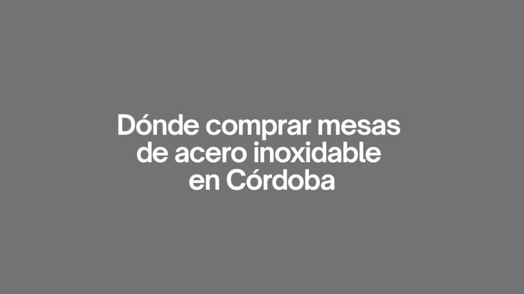 Dónde comprar mesas de acero inoxidable en cordoba. Guía completa para elegir calidad profesional en Córdoba.