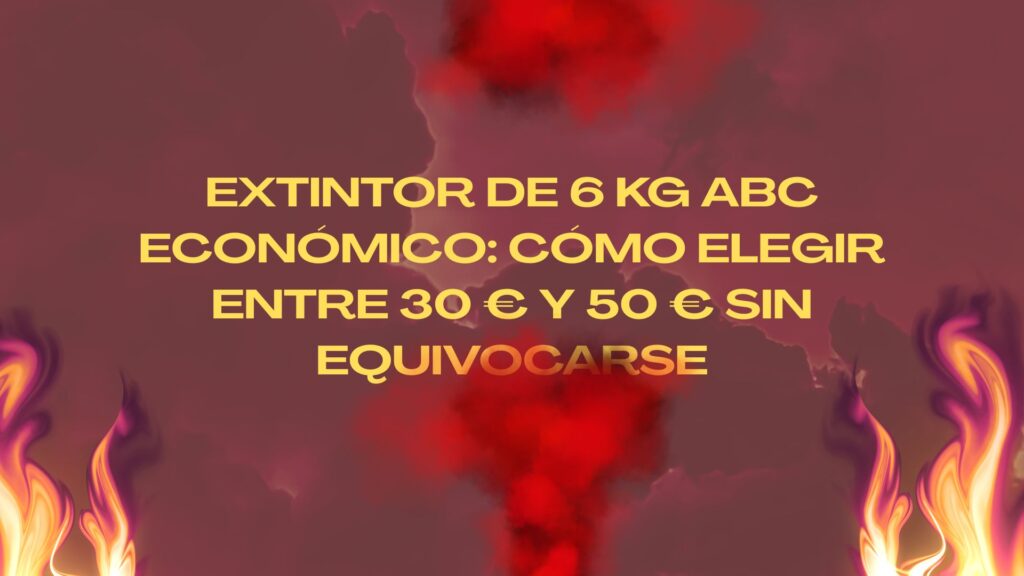 Extintor de 6 kg ABC económico: cómo elegir entre 30 € y 50 € sin equivocarse. Claves para entender la diferencia real en extintores de 6 kg.