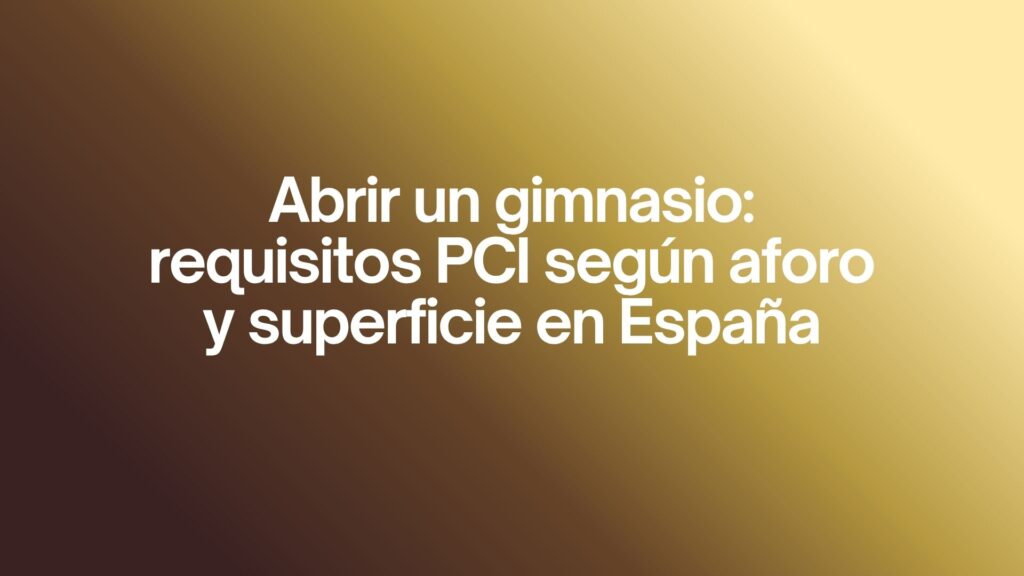 Abrir un gimnasio: requisitos PCI según aforo y superficie en España. Guía completa para cumplir la normativa y abrir sin retrasos.