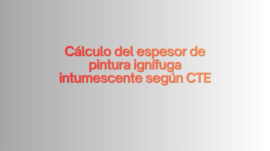 Cálculo del espesor de pintura ignífuga intumescente según CTE