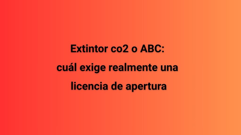 Extintor co2 o ABC: cuál exige realmente una licencia de apertura