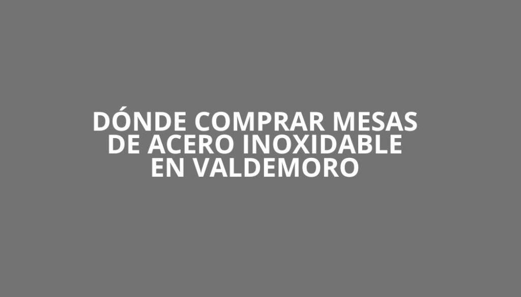 Donde comprar mesas de acero inoxidable en Valdemoro