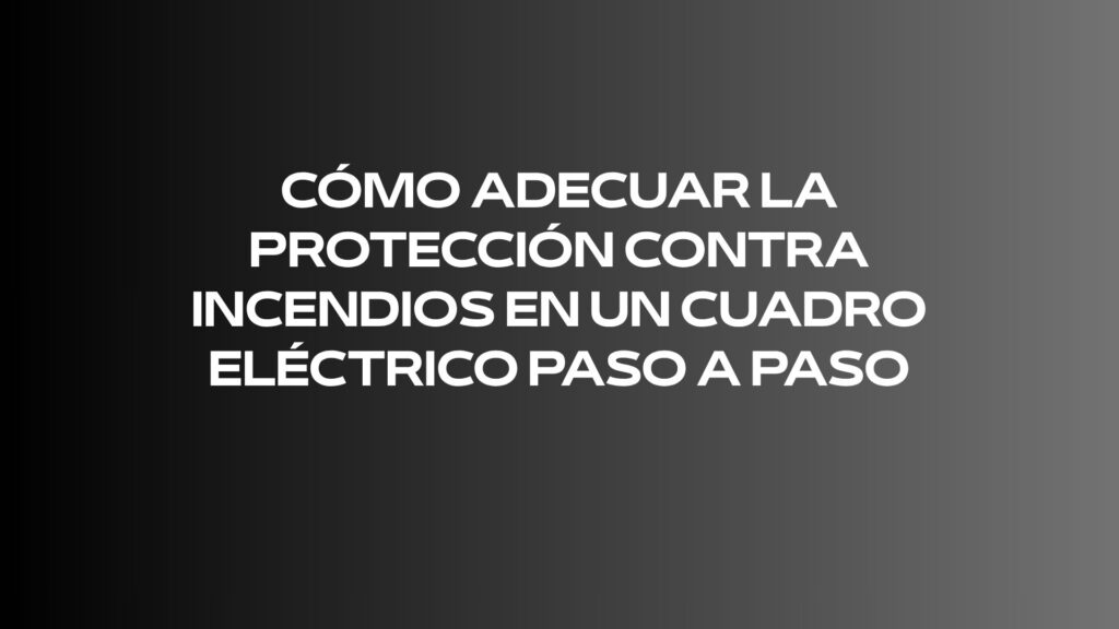 Cómo adecuar la protección contra incendios en un cuadro eléctrico paso a paso