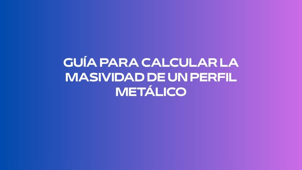 Guía para calcular la masividad de un perfil metálico