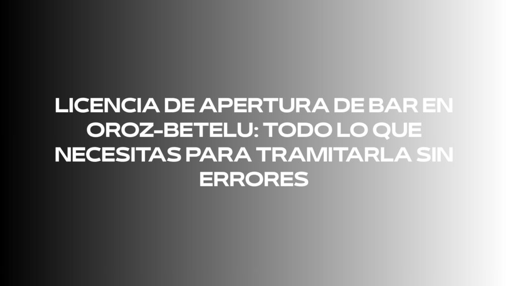 Licencia de apertura de bar en Oroz-Betelu: todo lo que necesitas para tramitarla sin errores