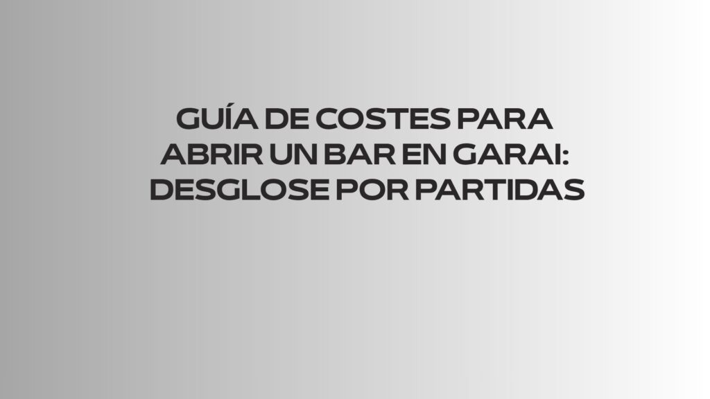 Guía de costes para abrir un bar en Garai: Desglose por partidas