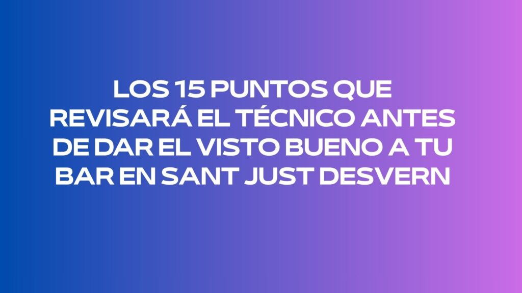 Los 15 puntos que revisará el técnico antes de dar el visto bueno a tu bar en Sant Just Desvern