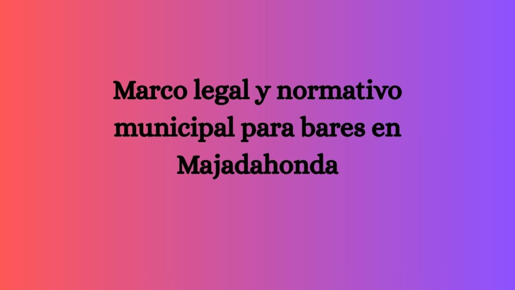 Marco legal y normativo municipal para bares en Majadahonda