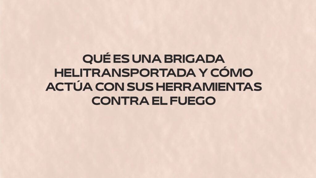 Qué es una brigada helitransportada y cómo actúa con sus herramientas contra el fuego