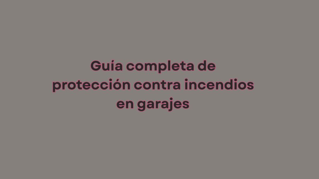 Guía completa de protección contra incendios en garajes