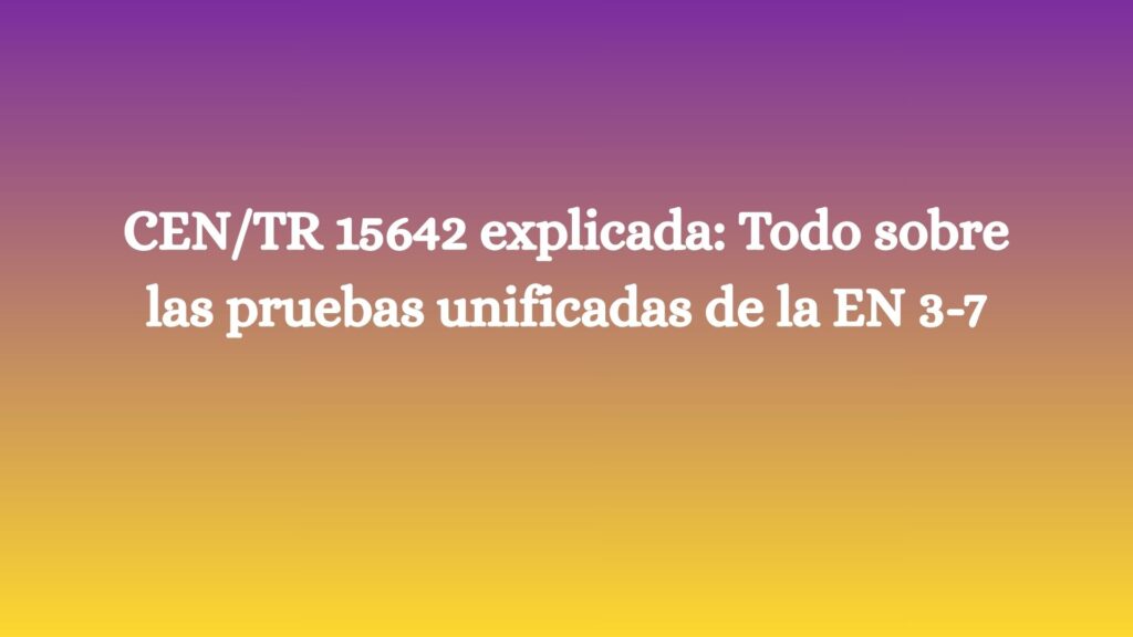 Descubre qué es la CEN/TR 15642 y cómo unifica las pruebas EN 3-7 para certificar extintores en Europa.