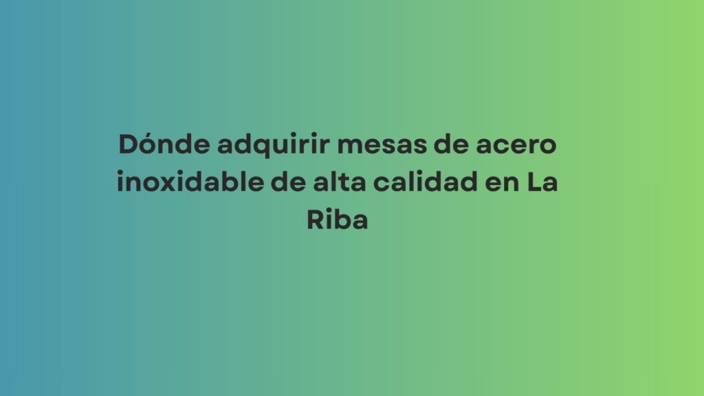 Dónde adquirir mesas de acero inoxidable de alta calidad en La Riba