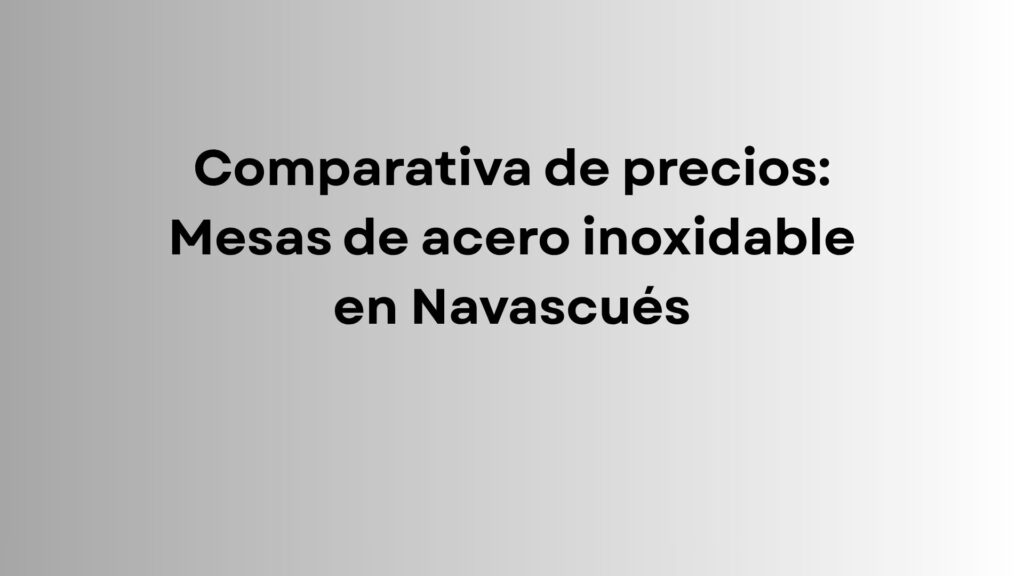 Comparativa de precios: Mesas de acero inoxidable en Navascués. El coste del mobiliario profesional se convierte en un factor clave para los negocios.