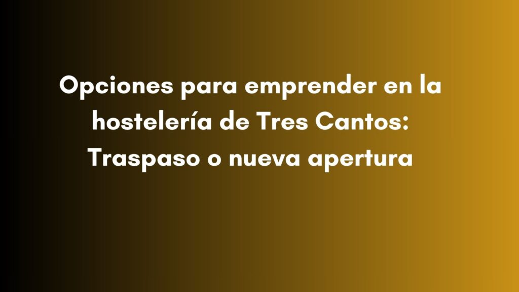 Opciones para emprender en la hostelería de Tres Cantos: Traspaso o nueva apertura