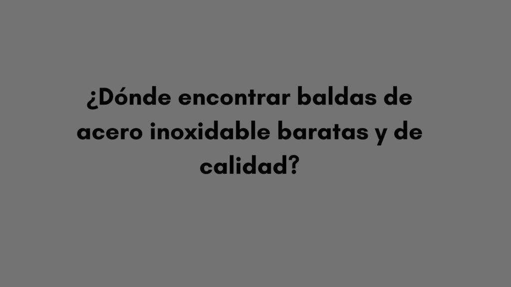 ¿Dónde encontrar baldas de acero inoxidable baratas y de calidad?