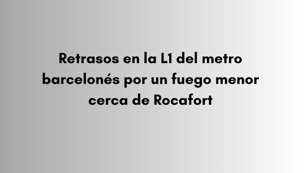 Retrasos en la L1 del metro barcelonés por un fuego menor cerca de Rocafort