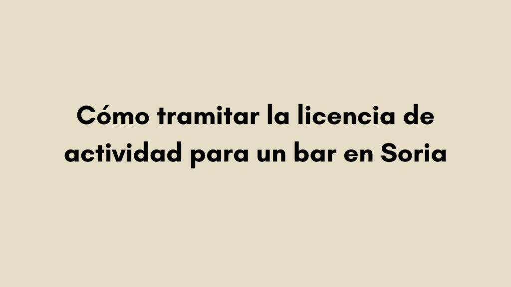 Cómo tramitar la licencia de actividad para un bar en Soria