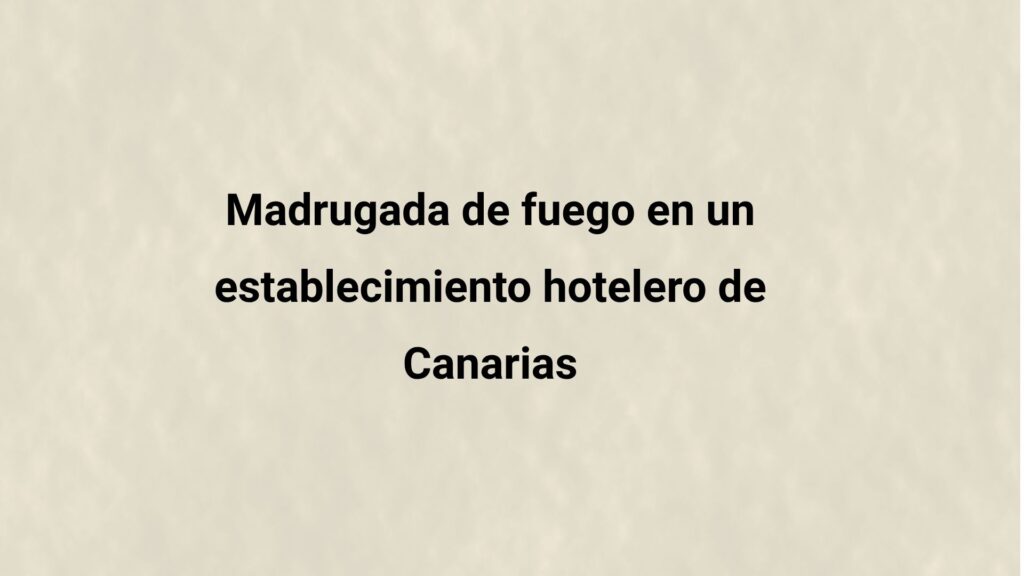 Madrugada de fuego en un establecimiento hotelero de Canarias