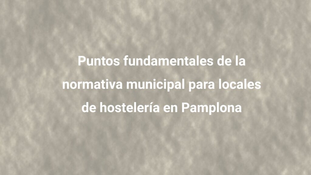 Puntos fundamentales de la normativa municipal para locales de hostelería en Pamplona
