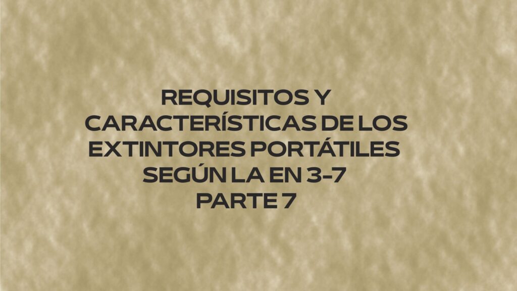 Requisitos y características de los extintores portátiles según la EN 3-7 Parte 7